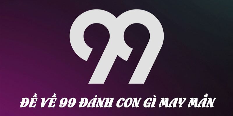 Đề Về 99 Hôm Sau Đánh Con Gì